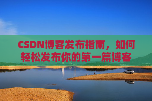 CSDN博客发布指南，如何轻松发布你的第一篇博客